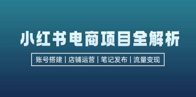 （12915期）小红书电商项目全解析，包括账号搭建、店铺运营、笔记发布  实现流量变现副业基地_极客搞钱_中创网_福缘网_冒泡网_资源整合平台副业基地