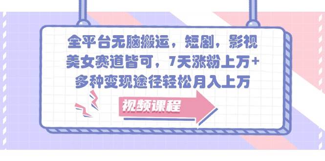 全平台无脑搬运，短剧，影视，美女赛道皆可，7天涨粉上万+，多种变现途径轻松月入上万副业基地_极客搞钱_中创网_福缘网_冒泡网_资源整合平台副业基地