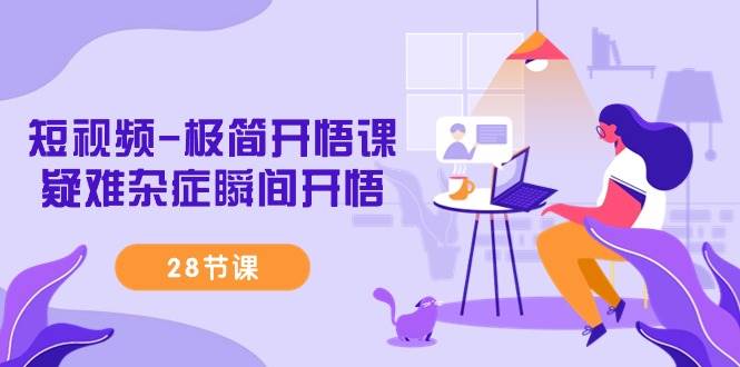 （9230期）短视频-极简开悟课，疑难杂症瞬间开悟（28节课）副业基地_极客搞钱_中创网_福缘网_冒泡网_资源整合平台副业基地