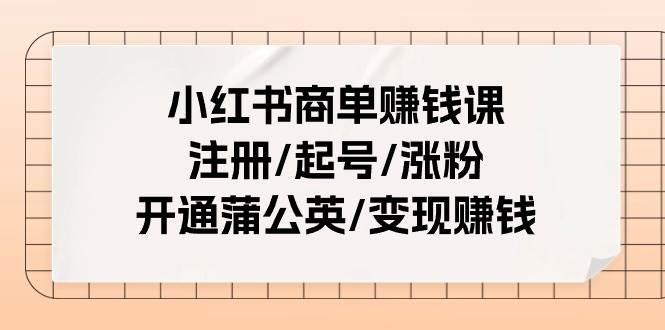 小红书商单赚钱课：注册/起号/涨粉/开通蒲公英/变现赚钱（25节课）副业基地_极客搞钱_中创网_福缘网_冒泡网_资源整合平台副业基地
