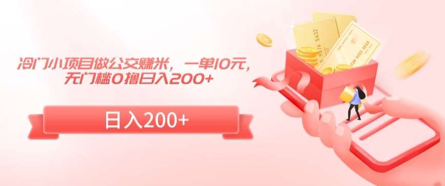 冷门小项目做公交赚米，一单10元，无门槛0撸日入200+【揭秘】副业基地_极客搞钱_中创网_福缘网_冒泡网_资源整合平台副业基地