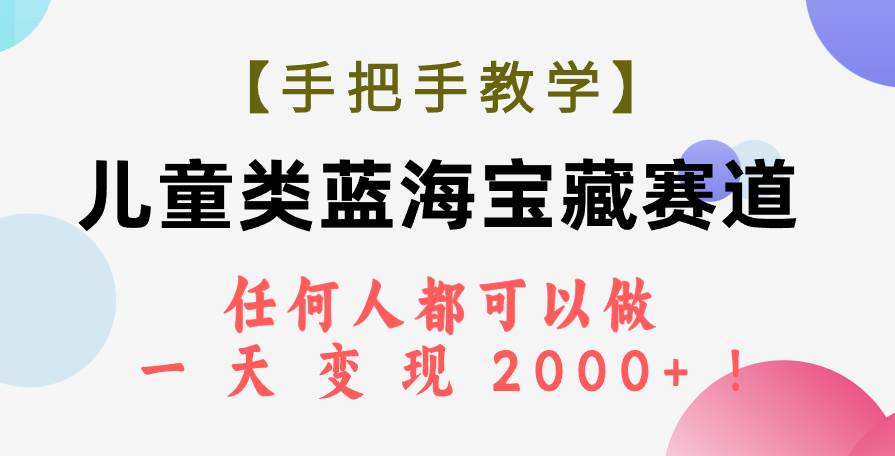 （7611期）【手把手教学】儿童类蓝海宝藏赛道，任何人都可以做，一天轻松变现2000+！副业基地_极客搞钱_中创网_福缘网_冒泡网_资源整合平台副业基地