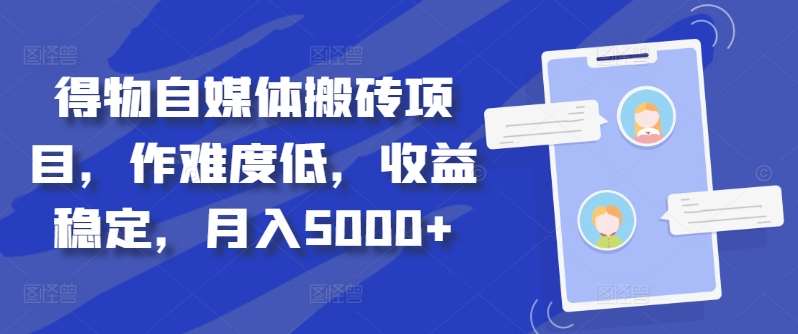 得物自媒体搬砖项目，作难度低，收益稳定，月入5000+【揭秘】副业基地_极客搞钱_中创网_福缘网_冒泡网_资源整合平台副业基地