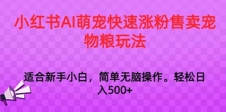 小红书AI萌宠快速涨粉售卖宠物粮玩法，日入1000+【揭秘】副业基地_极客搞钱_中创网_福缘网_冒泡网_资源整合平台副业基地