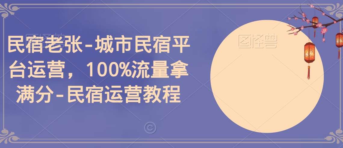 民宿老张-城市民宿平台运营，100%流量拿满分-民宿运营教程副业基地_极客搞钱_中创网_福缘网_冒泡网_资源整合平台副业基地