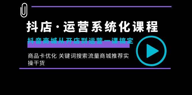 （8643期）抖店·运营系统化课程：抖音商城从开店到运营一课搞定，商品卡优化 关键…副业基地_极客搞钱_中创网_福缘网_冒泡网_资源整合平台副业基地