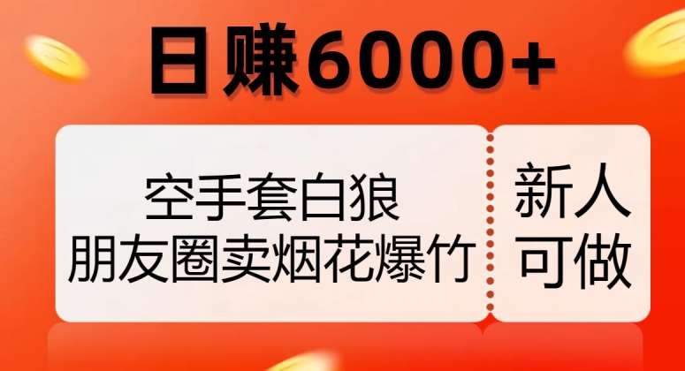 空手套白狼，朋友圈卖烟花爆竹，日赚6000+【揭秘】副业基地_极客搞钱_中创网_福缘网_冒泡网_资源整合平台副业基地