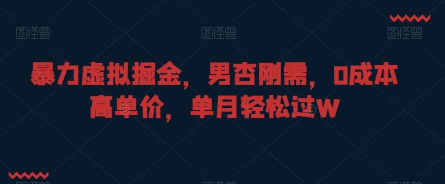 暴力虚拟掘金，男杏刚需，0成本高单价，单月轻松过W【揭秘】副业基地_极客搞钱_中创网_福缘网_冒泡网_资源整合平台副业基地