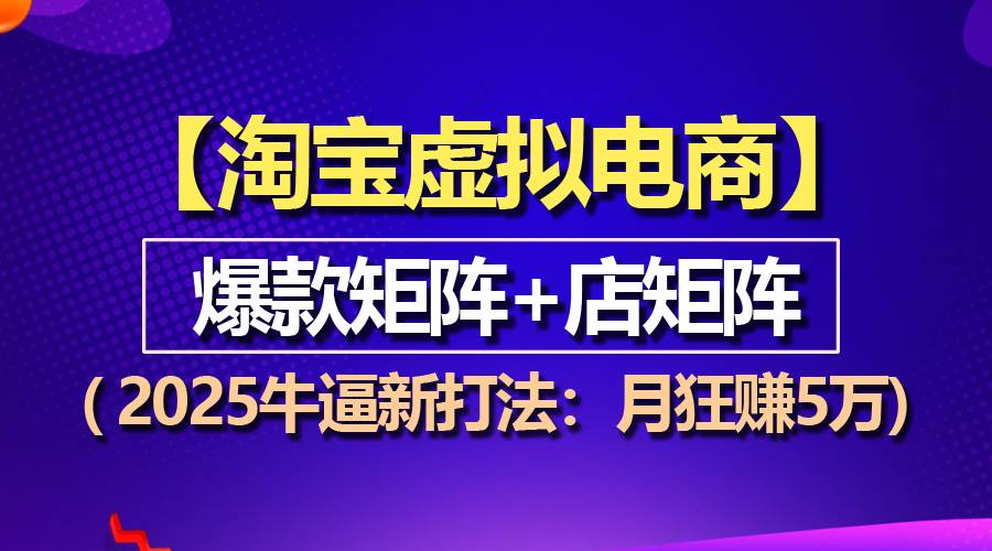 （13687期）【淘宝虚拟项目】2025牛逼新打法：爆款矩阵+店矩阵，月狂赚5万副业基地_极客搞钱_中创网_福缘网_冒泡网_资源整合平台副业基地
