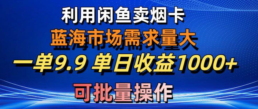 （10579期）利用咸鱼卖烟卡，蓝海市场需求量大，一单9.9单日收益1000+，可批量操作副业基地_极客搞钱_中创网_福缘网_冒泡网_资源整合平台副业基地