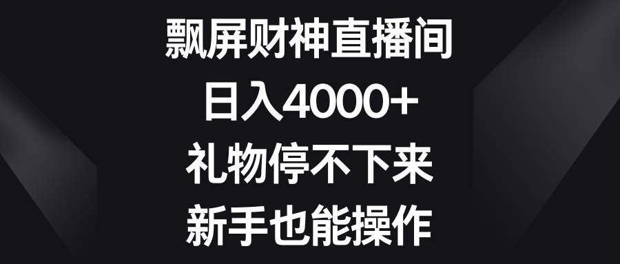 飘屏财神直播间，日入4000+，礼物停不下来，新手也能操作副业基地_极客搞钱_中创网_福缘网_冒泡网_资源整合平台副业基地