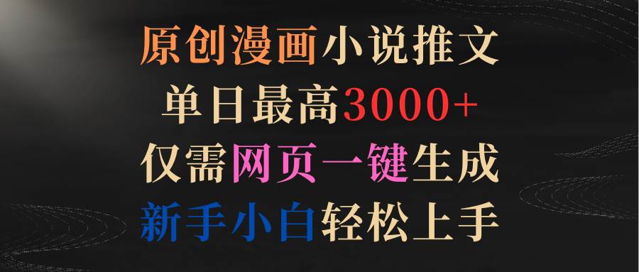 （9407期）原创漫画小说推文，单日最高3000+仅需网页一键生成 新手轻松上手副业基地_极客搞钱_中创网_福缘网_冒泡网_资源整合平台副业基地