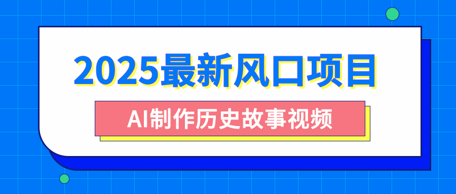 2025最新风口项目，AI制作历史故事视频，零基础也能做爆款，附保姆级教程副业基地_极客搞钱_中创网_福缘网_冒泡网_资源整合平台副业基地