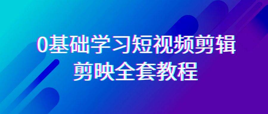 （9071期）0基础系统学习-短视频剪辑，剪映-全套33节-无水印教程，全面覆盖-剪辑功能副业基地_极客搞钱_中创网_福缘网_冒泡网_资源整合平台副业基地