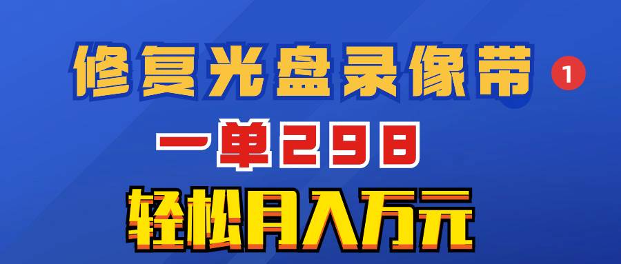 （8362期）超冷门项目：修复光盘录像带，一单298，轻松月入万元副业基地_极客搞钱_中创网_福缘网_冒泡网_资源整合平台副业基地
