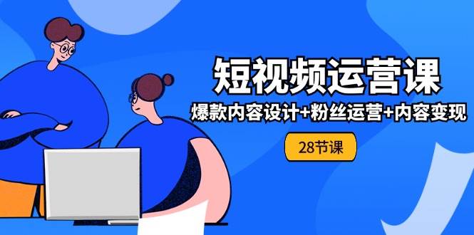 （11514期）0基础学习短视频运营-全套实战课，爆款内容设计+粉丝运营+内容变现(28节)副业基地_极客搞钱_中创网_福缘网_冒泡网_资源整合平台副业基地