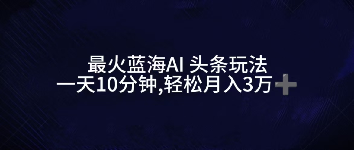 图片[1]副业基地_极客搞钱_中创网_福缘网_冒泡网_资源整合平台最火蓝海AI头条玩法，一天10分钟，收益可观，小白轻松月入3万+副业基地_极客搞钱_中创网_福缘网_冒泡网_资源整合平台副业基地