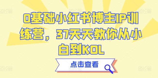 0基础小红书博主IP训练营，37天天教你从小白到KOL副业基地_极客搞钱_中创网_福缘网_冒泡网_资源整合平台副业基地