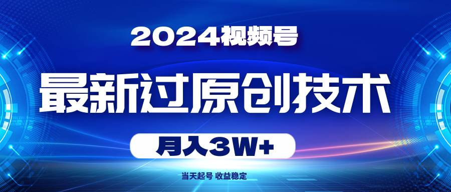 （10704期）2024视频号最新过原创技术，当天起号，收益稳定，月入3W+副业基地_极客搞钱_中创网_福缘网_冒泡网_资源整合平台副业基地