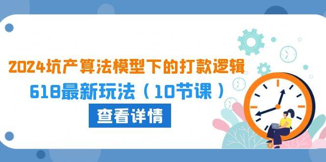 （10528期）2024坑产算法 模型下的打款逻辑：618最新玩法（10节课）副业基地_极客搞钱_中创网_福缘网_冒泡网_资源整合平台副业基地