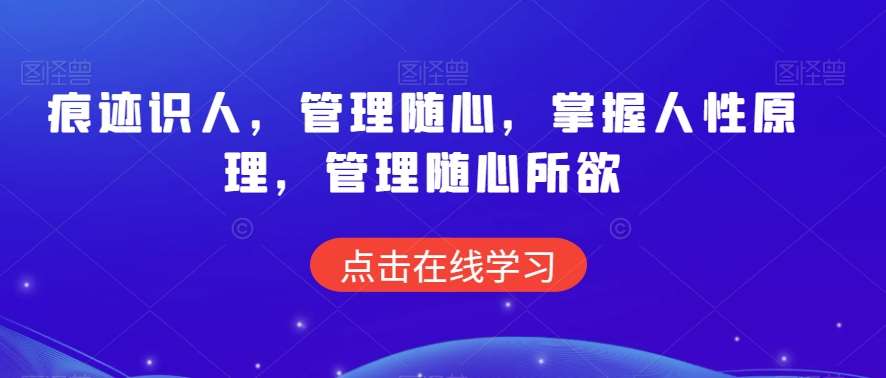 痕迹识人，管理随心，掌握人性原理，管理随心所欲副业基地_极客搞钱_中创网_福缘网_冒泡网_资源整合平台副业基地