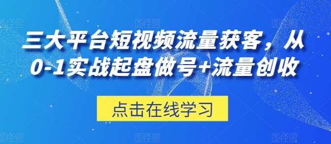 三大平台短视频流量获客，从0-1实战起盘做号+流量创收副业基地_极客搞钱_中创网_福缘网_冒泡网_资源整合平台副业基地