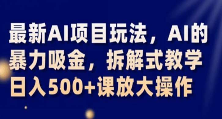 最新AI项目玩法，AI的暴力吸金，拆解式教学，日入500+课放大操作【揭秘】副业基地_极客搞钱_中创网_福缘网_冒泡网_资源整合平台副业基地