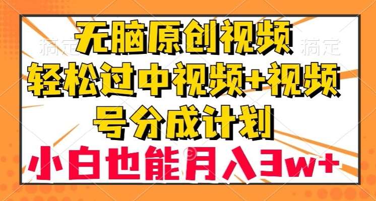 无脑原创视频，轻松过中视频+视频号分成计划，小白也能月入3w+【揭秘】副业基地_极客搞钱_中创网_福缘网_冒泡网_资源整合平台副业基地