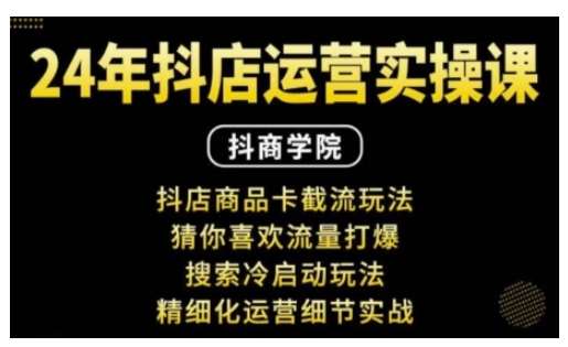 抖音小店运营实操课：抖店商品卡截流玩法，猜你喜欢流量打爆，搜索冷启动玩法，精细化运营细节实战副业基地_极客搞钱_中创网_福缘网_冒泡网_资源整合平台副业基地