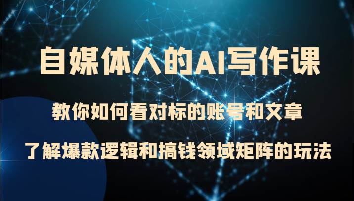 自媒体人的AI写作课 教你如何看对标的账号和文章、了解爆款逻辑和搞钱领域矩阵的玩法副业基地_极客搞钱_中创网_福缘网_冒泡网_资源整合平台副业基地