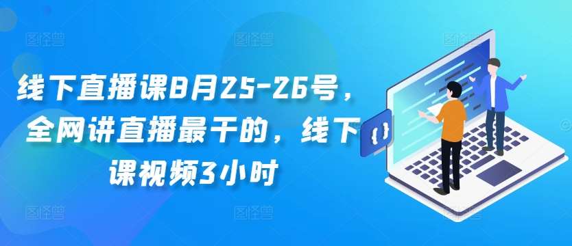 线下直播课8月25-26号，全网讲直播最干的，线下课视频3小时副业基地_极客搞钱_中创网_福缘网_冒泡网_资源整合平台副业基地