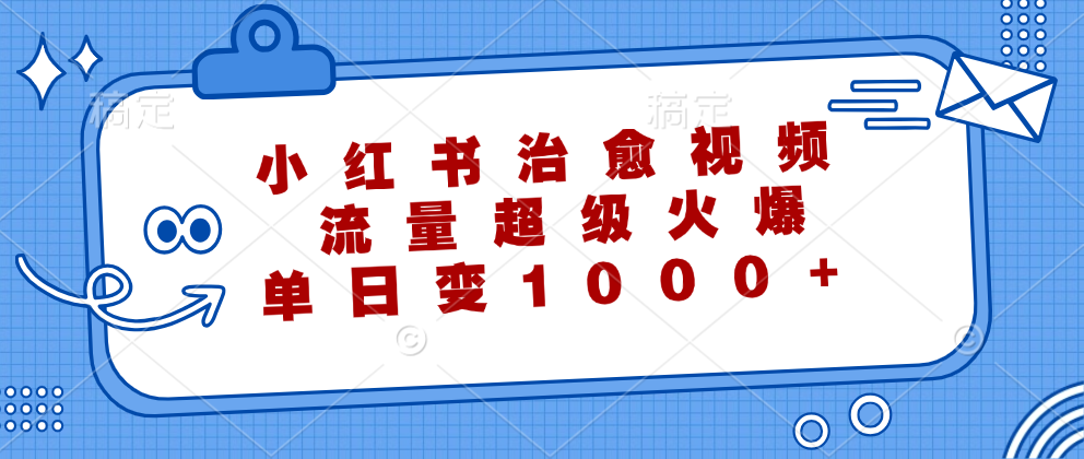小红书治愈视频，流量超级火爆，单日变现1000+副业基地_极客搞钱_中创网_福缘网_冒泡网_资源整合平台副业基地