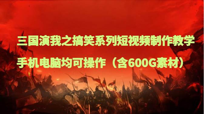 三国演我之搞笑系列短视频制作教学，手机电脑均可操作（含600G素材）副业基地_极客搞钱_中创网_福缘网_冒泡网_资源整合平台副业基地