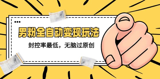 价值1980的男粉全自动变现玩法，封控率最低，无脑过原创副业基地_极客搞钱_中创网_福缘网_冒泡网_资源整合平台副业基地