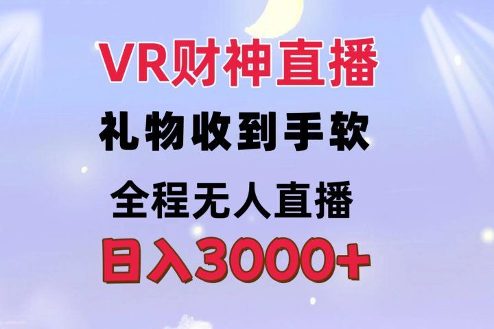 VR财神直播  礼物收到手软 全程无人直播   日入3000+副业基地_极客搞钱_中创网_福缘网_冒泡网_资源整合平台副业基地