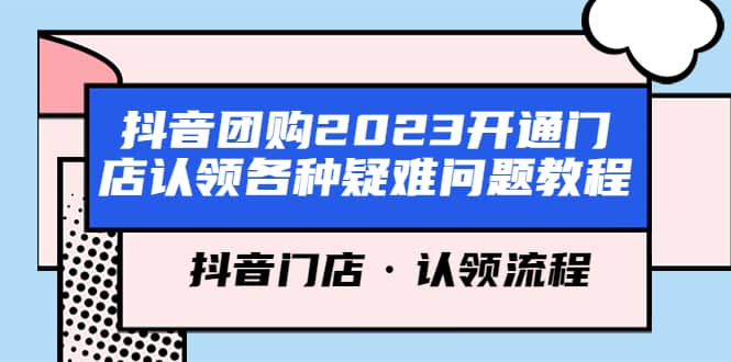 抖音团购2023开通门店认领各种疑难问题教程，抖音门店·认领流程副业基地_极客搞钱_中创网_福缘网_冒泡网_资源整合平台副业基地