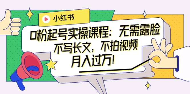 小红书0粉起号实操课程：无需露脸，不写长文，不拍视频月入过万！副业基地_极客搞钱_中创网_福缘网_冒泡网_资源整合平台副业基地