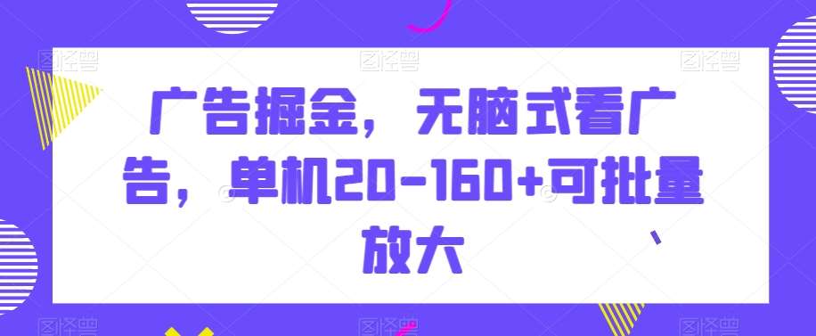 广告掘金，无脑式看广告，单机20-160+可批量放大【揭秘】副业基地_极客搞钱_中创网_福缘网_冒泡网_资源整合平台副业基地