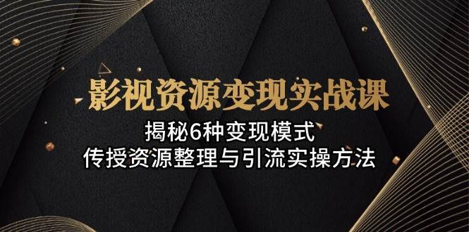 影视资源变现实战课：揭秘6种变现模式，传授资源整理与引流实操方法副业基地_极客搞钱_中创网_福缘网_冒泡网_资源整合平台副业基地