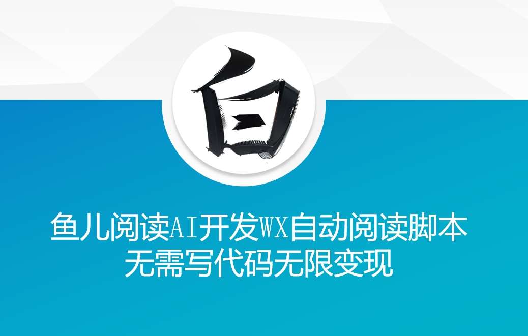 ‘鱼儿阅读’利用AI无需写代码开发自动微信自动阅读脚本无限变现【揭秘】副业基地_极客搞钱_中创网_福缘网_冒泡网_资源整合平台副业基地