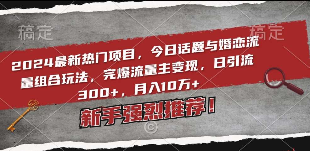 2024最新热门项目，今日话题与婚恋流量组合玩法，完爆流量主变现，日引流300+，月入10万+【揭秘】副业基地_极客搞钱_中创网_福缘网_冒泡网_资源整合平台副业基地