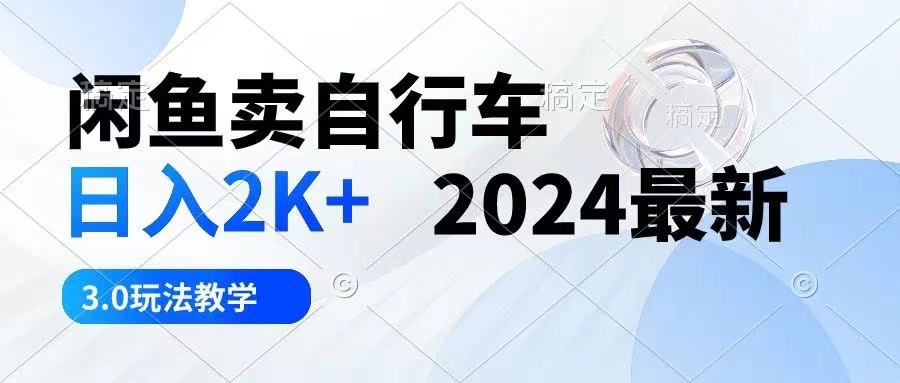闲鱼卖自行车 日入2K+ 2024最新 3.0玩法教学副业基地_极客搞钱_中创网_福缘网_冒泡网_资源整合平台副业基地