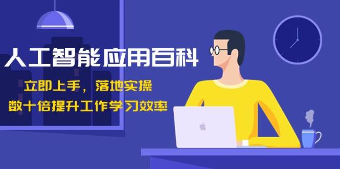人工智能应用百科，立即上手落地实操，数十倍提升工作学习效率！副业基地_极客搞钱_中创网_福缘网_冒泡网_资源整合平台副业基地
