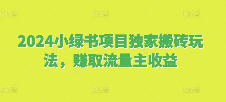 2024小绿书项目独家搬砖玩法，赚取流量主收益副业基地_极客搞钱_中创网_福缘网_冒泡网_资源整合平台副业基地