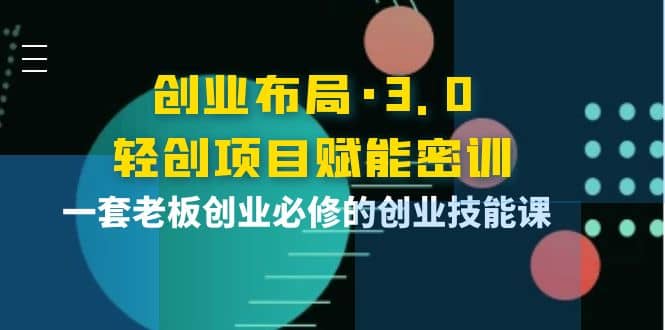 创业布局·3.0轻创项目赋能密训，一套老板创业必修的创业技能课副业基地_极客搞钱_中创网_福缘网_冒泡网_资源整合平台副业基地