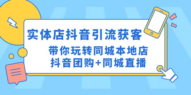 实体店抖音引流获客实操课：带你玩转同城本地店抖音团购+同城直播副业基地_极客搞钱_中创网_福缘网_冒泡网_资源整合平台副业基地