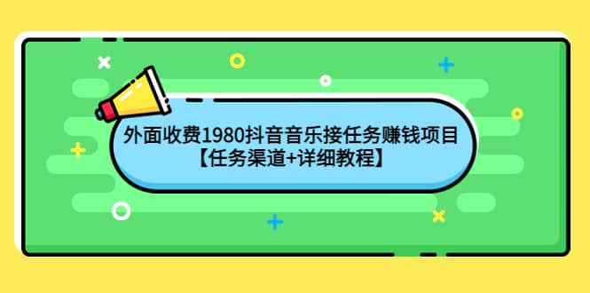 外面收费1980抖音音乐接任务赚钱项目【任务渠道+详细教程】副业基地_极客搞钱_中创网_福缘网_冒泡网_资源整合平台副业基地