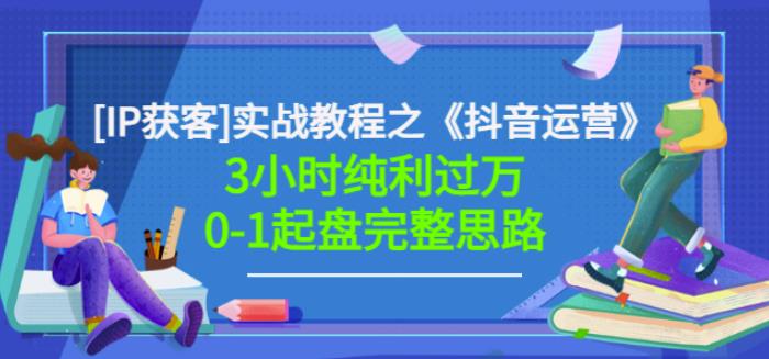 星盒[IP获客]实战教程之《抖音运营》3小时纯利过万0-1起盘完整思路价值498副业基地_极客搞钱_中创网_福缘网_冒泡网_资源整合平台副业基地