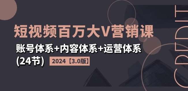 2024短视频百万大V营销课【3.0版】账号体系+内容体系+运营体系(24节)副业基地_极客搞钱_中创网_福缘网_冒泡网_资源整合平台副业基地