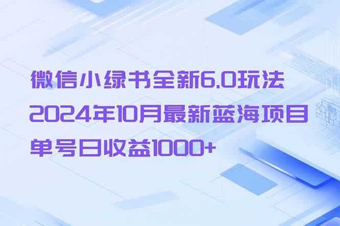 （13052期）微信小绿书全新6.0玩法，2024年10月最新蓝海项目，单号日收益1000+副业基地_极客搞钱_中创网_福缘网_冒泡网_资源整合平台副业基地